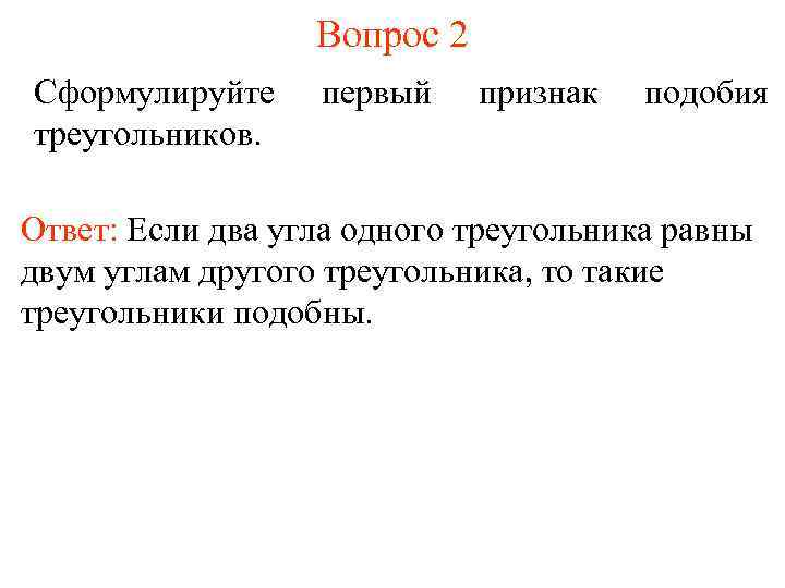 Вопрос 2 Сформулируйте треугольников. первый признак подобия Ответ: Если два угла одного треугольника равны