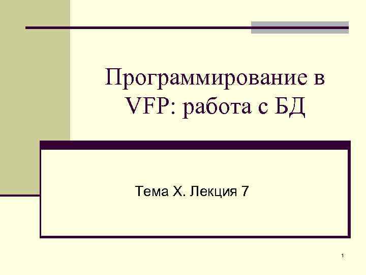 Программирование в VFP: работа с БД Тема Х. Лекция 7 1 