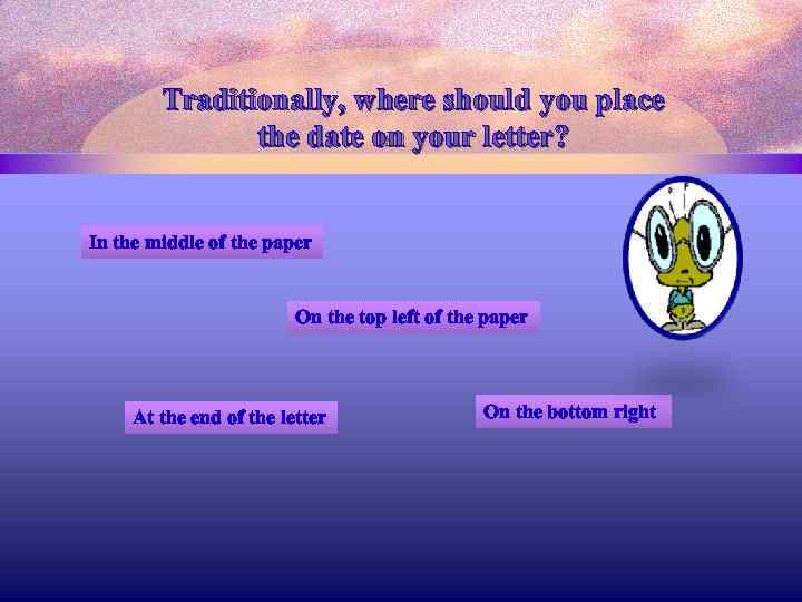 Traditionally, where should you place the date on your letter? In the middle of