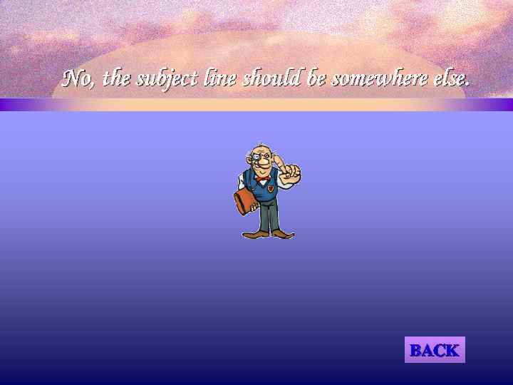 No, the subject line should be somewhere else. BACK 