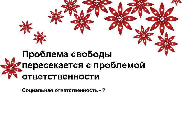 Проблема свободы пересекается с проблемой ответственности Социальная ответственность - ? 