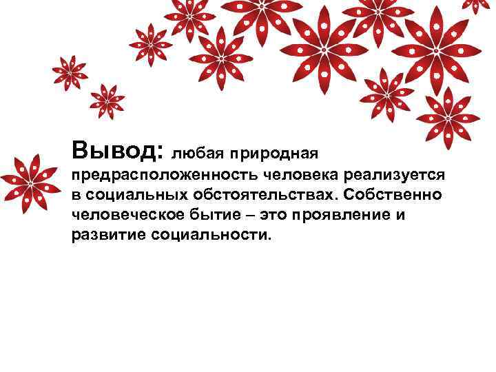 Вывод: любая природная предрасположенность человека реализуется в социальных обстоятельствах. Собственно человеческое бытие – это
