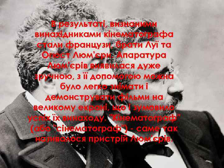 В результаті, визнаними винахідниками кінематографа стали французи, брати Луї та Огюст Люм'єри. Апаратура Люм'єрів