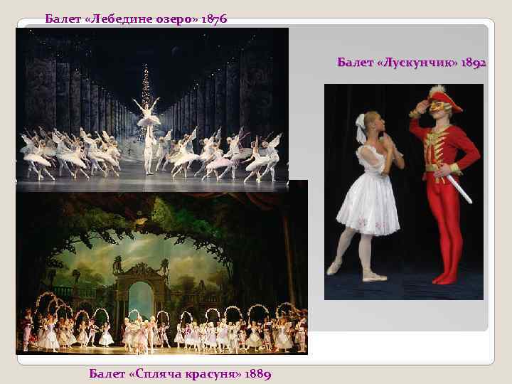 Балет «Лебедине озеро» 1876 Балет «Лускунчик» 1892 Балет «Спляча красуня» 1889 