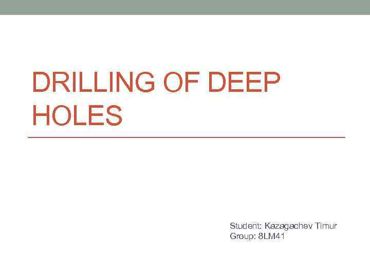 DRILLING OF DEEP HOLES Student: Kazagachev Timur Group: 8 LM 41 