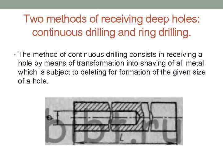 Two methods of receiving deep holes: continuous drilling and ring drilling. • The method