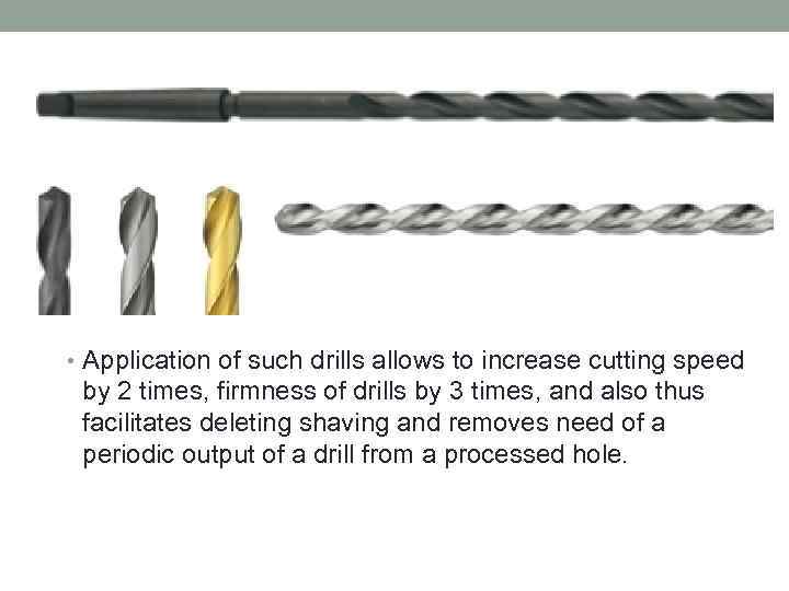  • Application of such drills allows to increase cutting speed by 2 times,