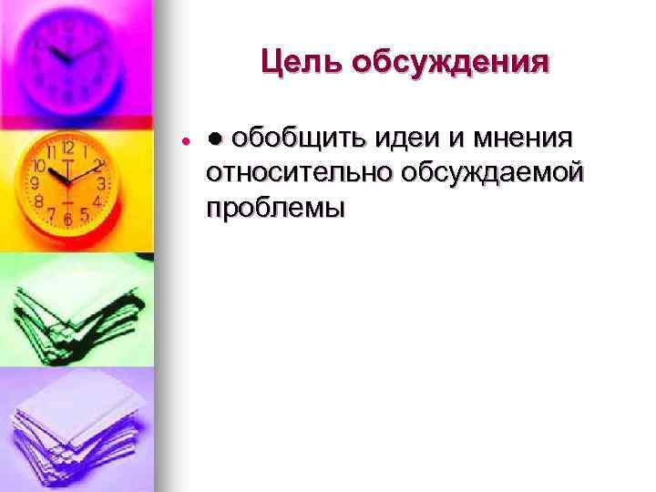 Цель обсуждения ● обобщить идеи и мнения относительно обсуждаемой проблемы 