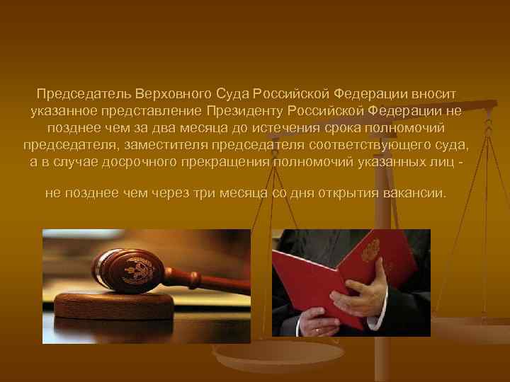 Председатель Верховного Суда Российской Федерации вносит указанное представление Президенту Российской Федерации не позднее чем