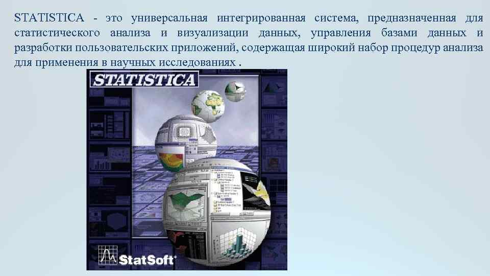 STATISTICA - это универсальная интегрированная система, предназначенная для статистического анализа и визуализации данных, управления