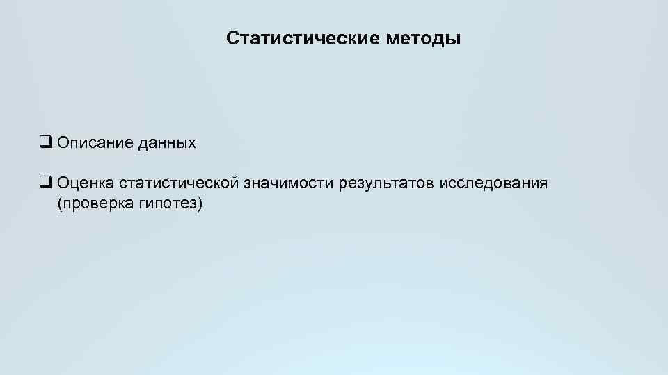 Статистические методы q Описание данных q Оценка статистической значимости результатов исследования (проверка гипотез) 