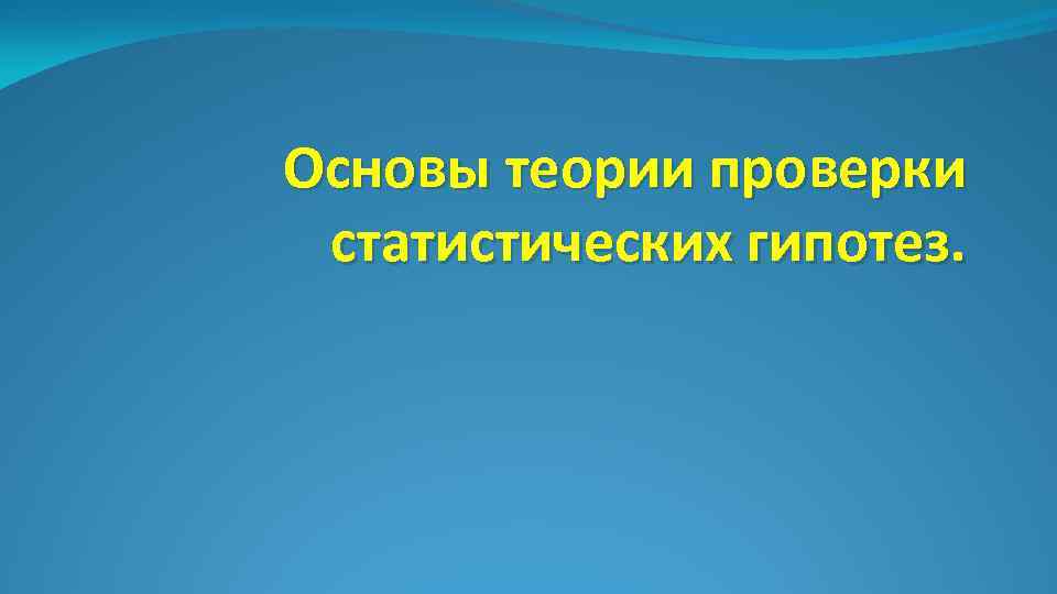 Основы теории проверки статистических гипотез. 
