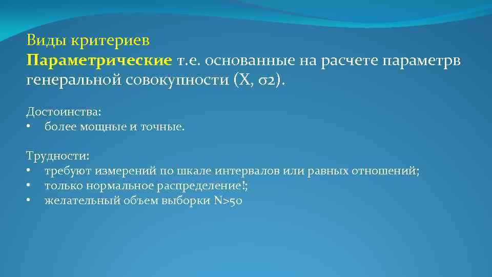 Виды критериев Параметрические т. е. основанные на расчете параметрв генеральной совокупности (X, σ2). Достоинства: