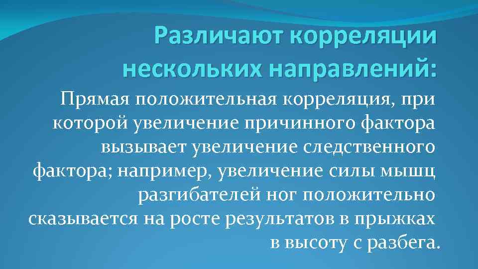 Различают корреляции нескольких направлений: Прямая положительная корреляция, при которой увеличение причинного фактора вызывает увеличение