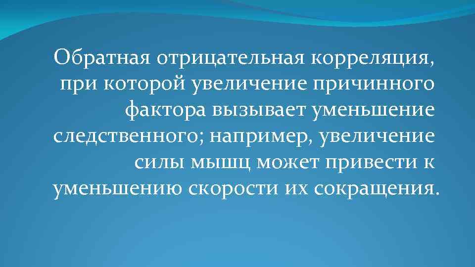 Обратная отрицательная корреляция, при которой увеличение причинного фактора вызывает уменьшение следственного; например, увеличение силы