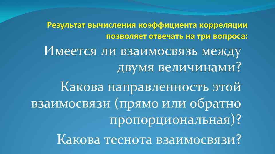 Результат вычисления коэффициента корреляции позволяет отвечать на три вопроса: Имеется ли взаимосвязь между двумя