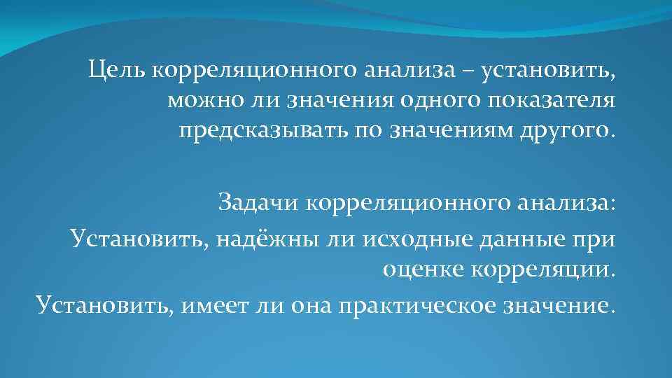 Цель корреляционного анализа – установить, можно ли значения одного показателя предсказывать по значениям другого.