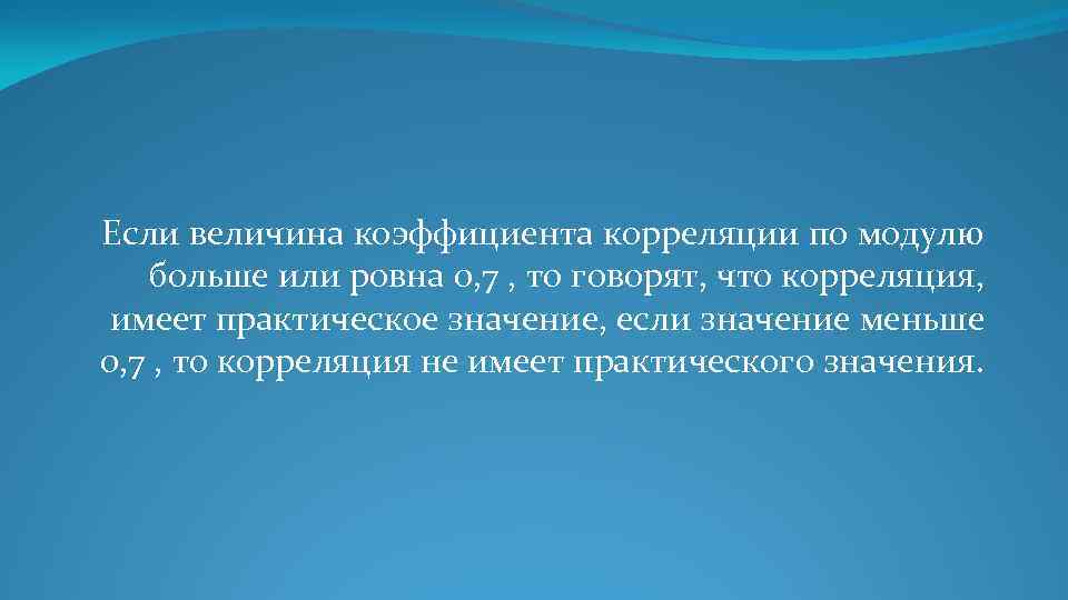Если величина коэффициента корреляции по модулю больше или ровна 0, 7 , то говорят,