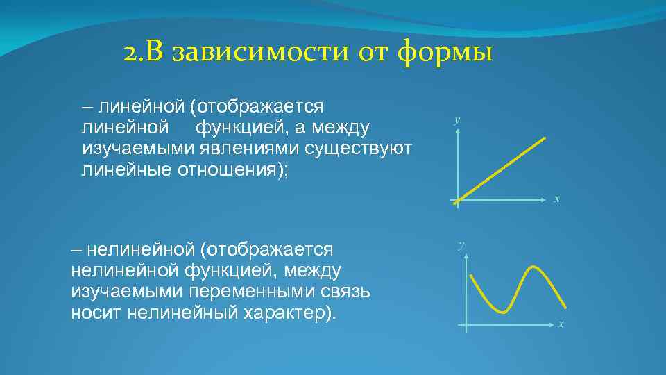 2. В зависимости от формы – линейной (отображается линейной функцией, а между изучаемыми явлениями