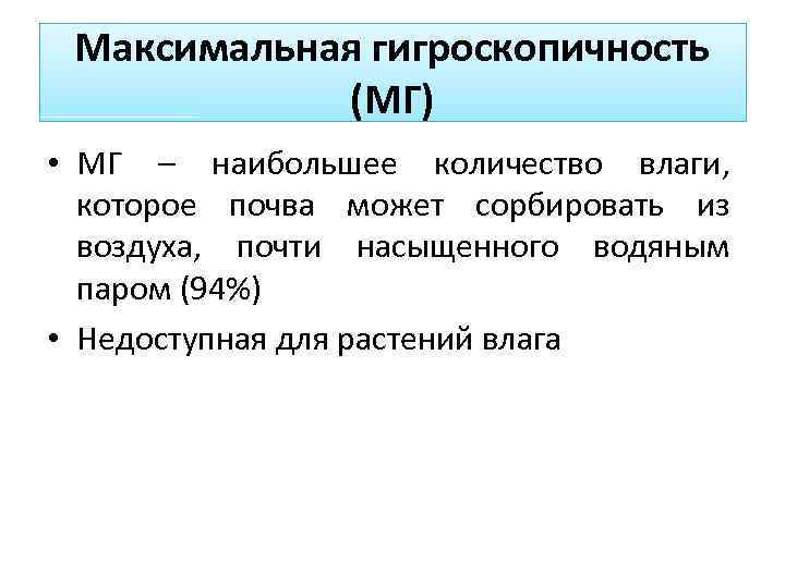 Максимальная гигроскопичность (МГ) • МГ – наибольшее количество влаги, которое почва может сорбировать из