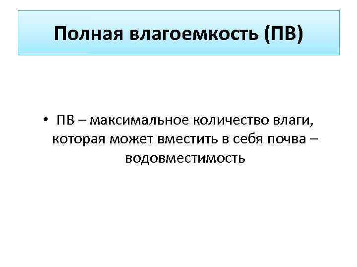 Полная влагоемкость (ПВ) • ПВ – максимальное количество влаги, которая может вместить в себя