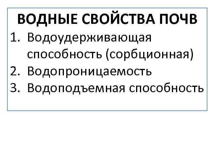 ВОДНЫЕ СВОЙСТВА ПОЧВ 1. Водоудерживающая способность (сорбционная) 2. Водопроницаемость 3. Водоподъемная способность 