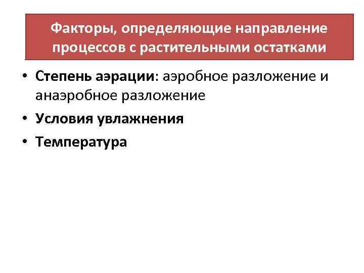 Факторы, определяющие направление процессов с растительными остатками • Степень аэрации: аэробное разложение и анаэробное