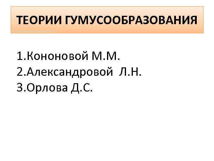 ТЕОРИИ ГУМУСООБРАЗОВАНИЯ 1. Кононовой М. М. 2. Александровой Л. Н. 3. Орлова Д. С.