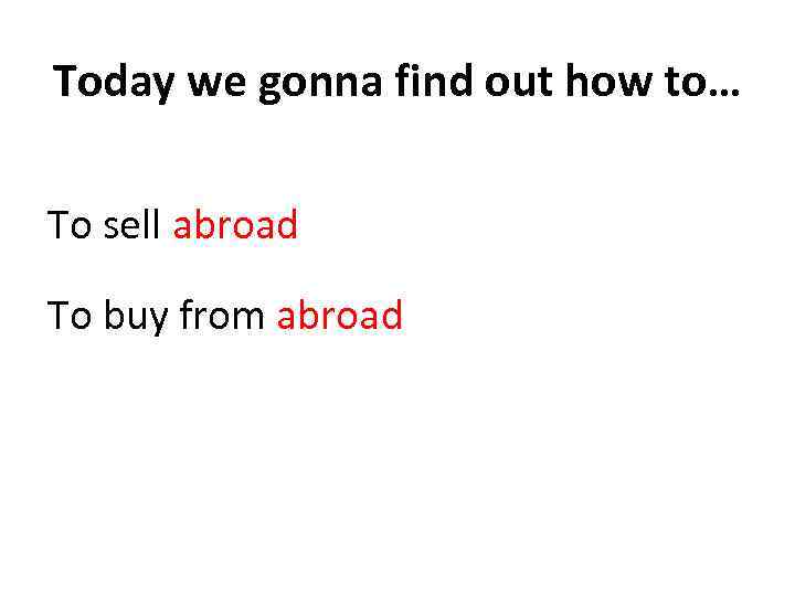 Today we gonna find out how to… To sell abroad To buy from abroad