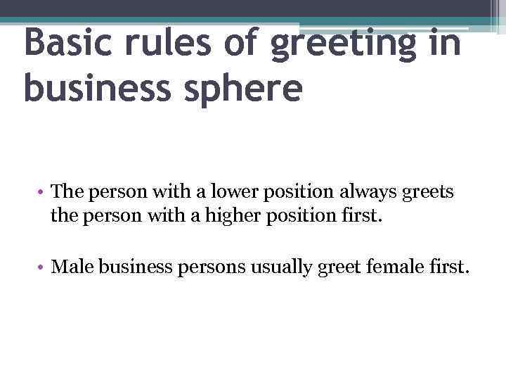 Basic rules of greeting in business sphere • The person with a lower position