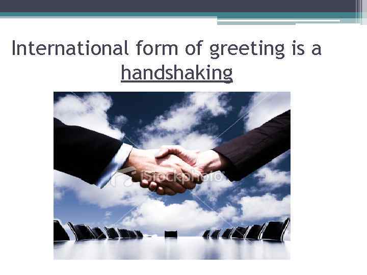 International form of greeting is a handshaking 