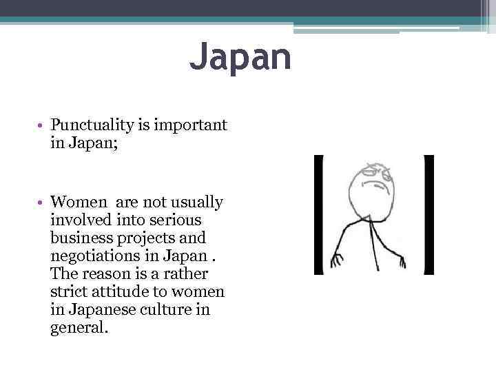 Japan • Punctuality is important in Japan; • Women are not usually involved into