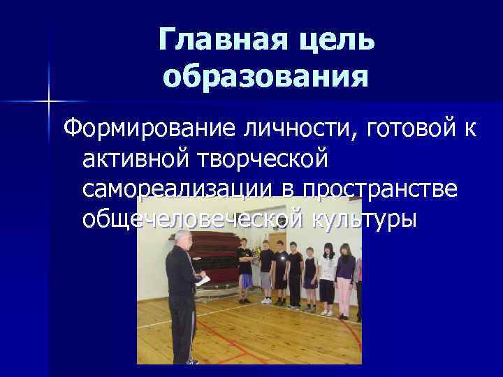 Главная цель образования Формирование личности, готовой к активной творческой самореализации в пространстве общечеловеческой культуры