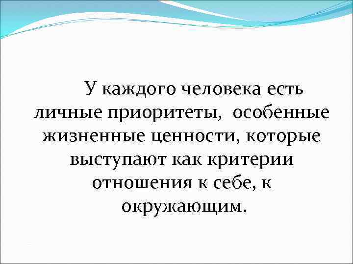 У каждого человека есть личные приоритеты, особенные жизненные ценности, которые выступают как критерии отношения