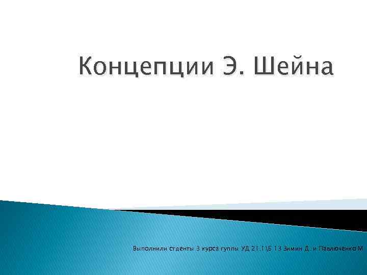 Концепции Э. Шейна Выполнили стденты 3 курса гуппы УД 21. 1Б 13 Зимин Д.