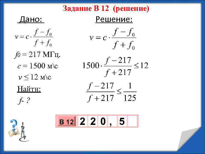Задание В 12 (решение) Дано: Решение: f 0 = 217 МГц. с = 1500