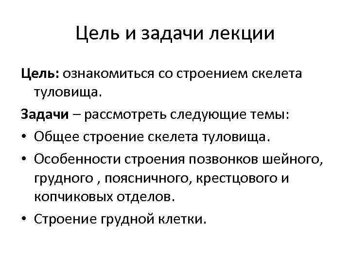 Цель и задачи лекции Цель: ознакомиться со строением скелета туловища. Задачи – рассмотреть следующие