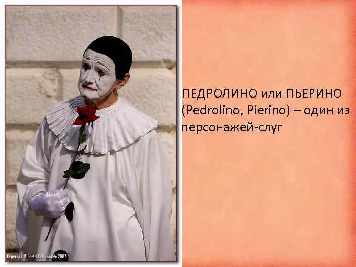 ПЕДРОЛИНО или ПЬЕРИНО (Pedrolino, Pierino) – один из персонажей-слуг 