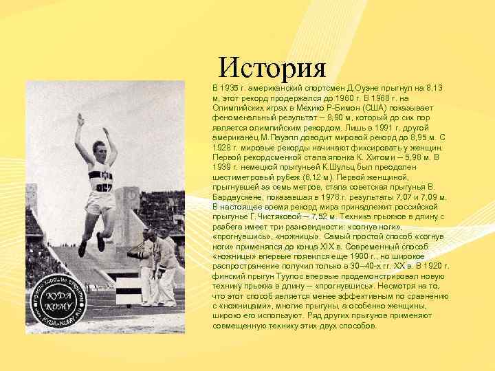 История В 1935 г. американский спортсмен Д. Оуэне прыгнул на 8, 13 м, этот