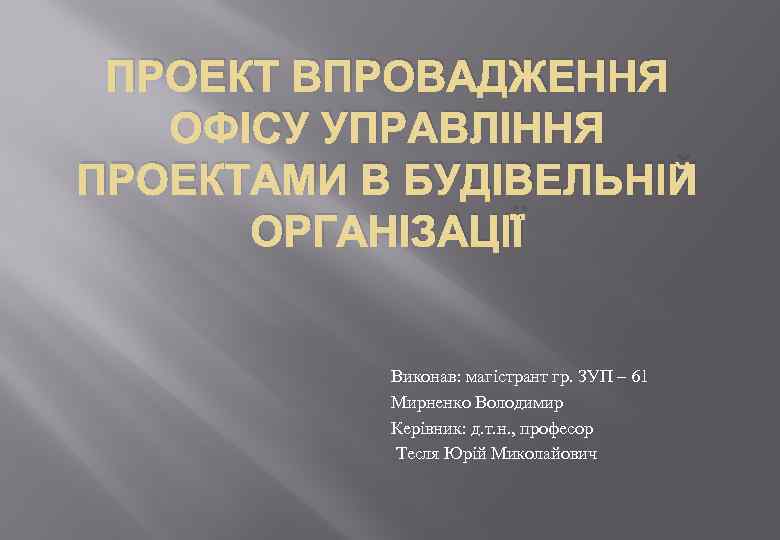 ПРОЕКТ ВПРОВАДЖЕННЯ ОФІСУ УПРАВЛІННЯ ПРОЕКТАМИ В БУДІВЕЛЬНІЙ ОРГАНІЗАЦІЇ Виконав: магістрант гр. ЗУП – 61