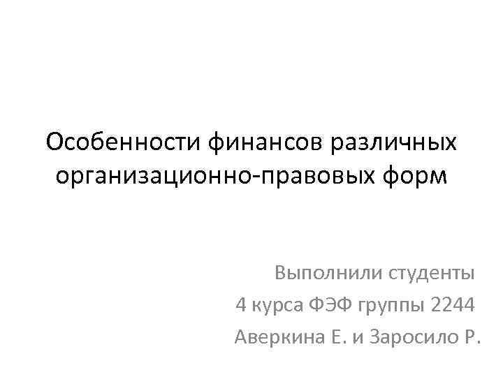 Особенности финансов различных организационно-правовых форм Выполнили студенты 4 курса ФЭФ группы 2244 Аверкина Е.