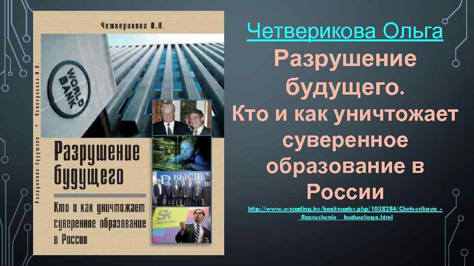 Четверикова Ольга Разрушение будущего. Кто и как уничтожает суверенное образование в России http: //www.