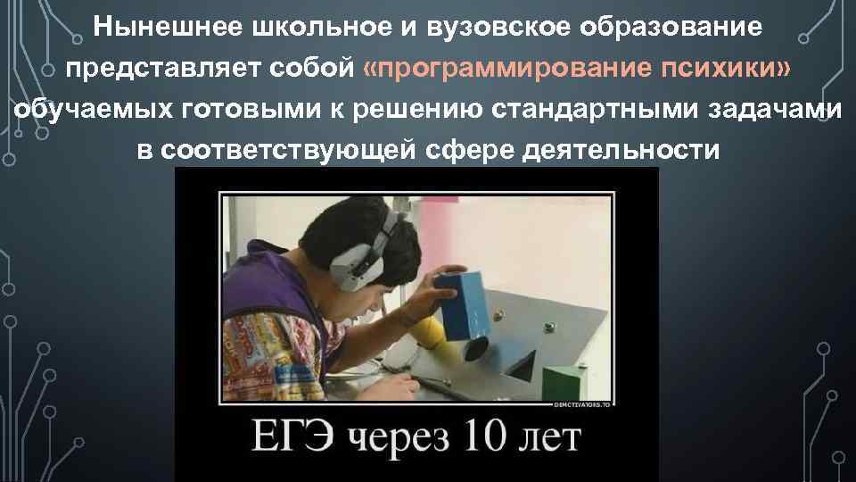 Нынешнее школьное и вузовское образование представляет собой «программирование психики» обучаемых готовыми к решению стандартными