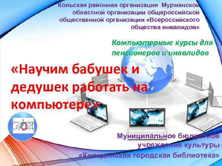 Кольская районная организация Мурманской областной организации общероссийской общественной организации «Всероссийского общества инвалидов» Компьютерные курсы