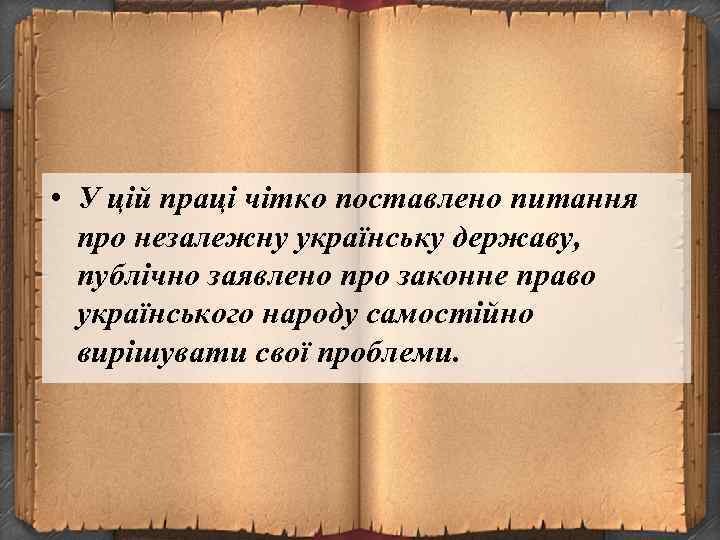  • У цій праці чітко поставлено питання про незалежну українську державу, публічно заявлено