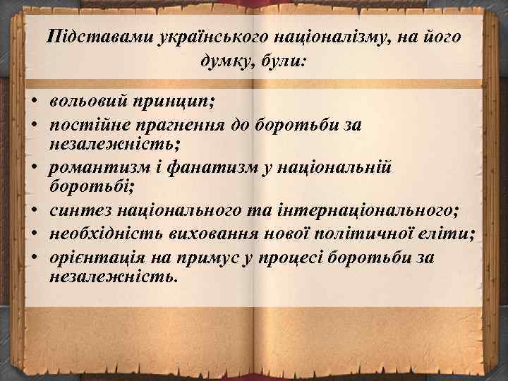 Підставами українського націоналізму, на його думку, були: • вольовий принцип; • постійне прагнення до