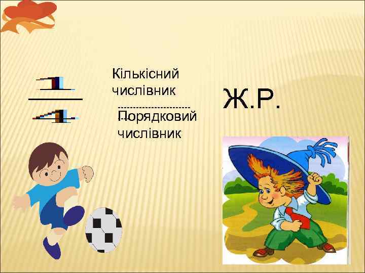 Кількісний числівник ------------Порядковий ---- числівник Ж. Р. 
