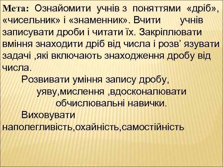 Мета: Ознайомити учнів з поняттями «дріб» , «чисельник» і «знаменник» . Вчити учнів записувати