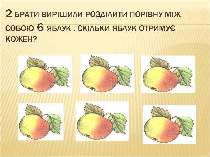 2 БРАТИ ВИРІШИЛИ РОЗДІЛИТИ ПОРІВНУ МІЖ СОБОЮ 6 ЯБЛУК. СКІЛЬКИ ЯБЛУК ОТРИМУЄ КОЖЕН? 