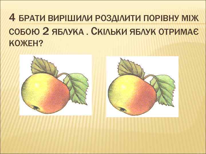 4 БРАТИ ВИРІШИЛИ РОЗДІЛИТИ ПОРІВНУ МІЖ СОБОЮ 2 ЯБЛУКА. СКІЛЬКИ ЯБЛУК ОТРИМАЄ КОЖЕН? 
